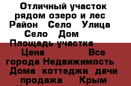 Отличный участок рядом озеро и лес › Район ­ Село › Улица ­ Село › Дом ­ 28 › Площадь участка ­ 10 › Цена ­ 400 000 - Все города Недвижимость » Дома, коттеджи, дачи продажа   . Крым,Красногвардейское